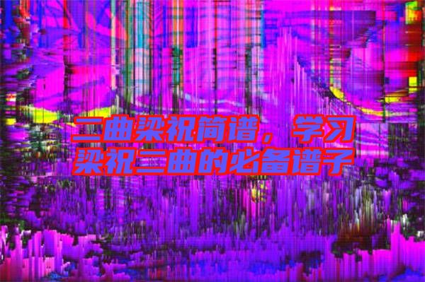 二曲梁祝簡譜，學習梁祝二曲的必備譜子