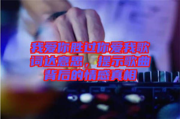 我愛你勝過你愛我歌詞達意思，提示歌曲背后的情感真相