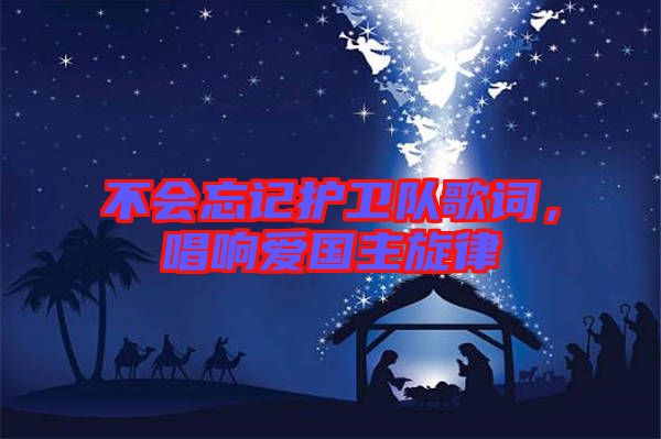 不會(huì)忘記護(hù)衛(wèi)隊(duì)歌詞，唱響愛(ài)國(guó)主旋律