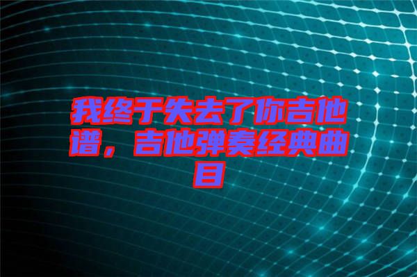 我終于失去了你吉他譜，吉他彈奏經(jīng)典曲目