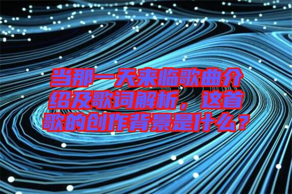 當(dāng)那一天來臨歌曲介紹及歌詞解析，這首歌的創(chuàng)作背景是什么？
