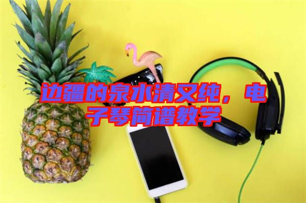 邊疆的泉水清又純，電子琴簡譜教學(xué)