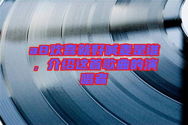 a8歡喜就好喊麥?zhǔn)钦l，介紹這首歌曲的演唱者