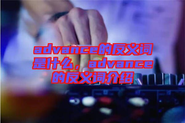 advance的反義詞是什么，advance的反義詞介紹