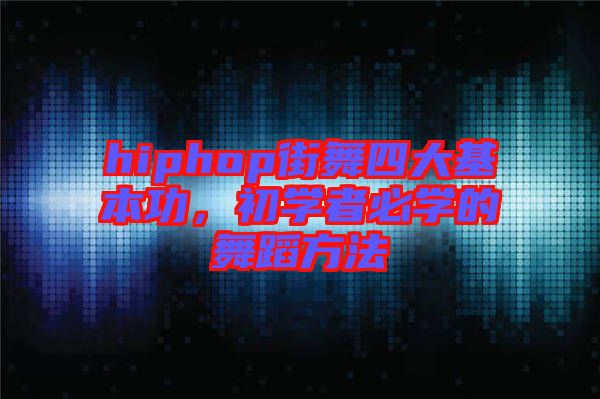 hiphop街舞四大基本功，初學(xué)者必學(xué)的舞蹈方法
