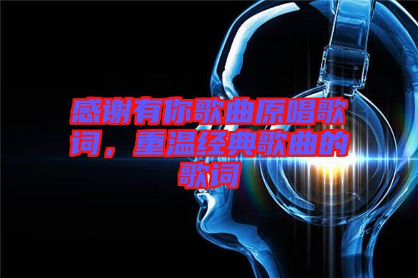 感謝有你歌曲原唱歌詞，重溫經(jīng)典歌曲的歌詞