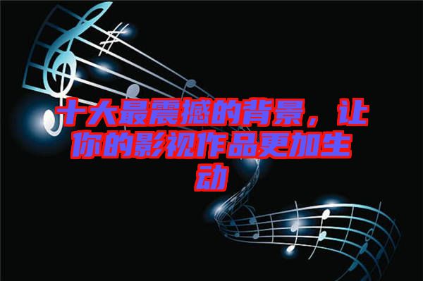 十大最震撼的背景，讓你的影視作品更加生動
