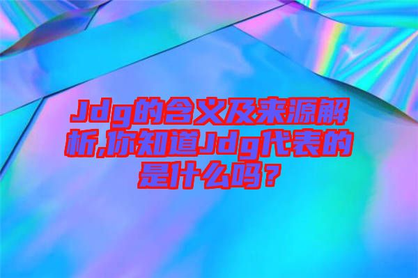 Jdg的含義及來(lái)源解析,你知道Jdg代表的是什么嗎？