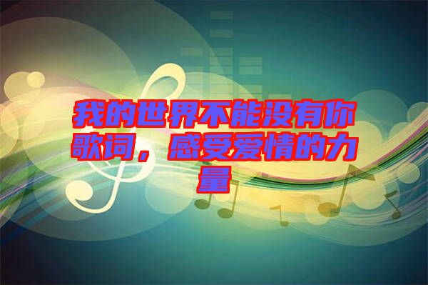 我的世界不能沒有你歌詞，感受愛情的力量