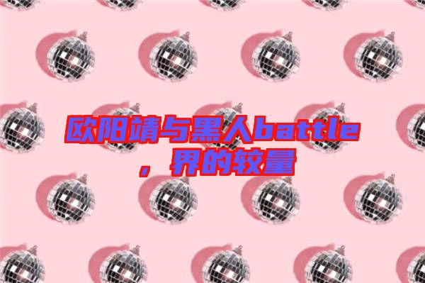 歐陽(yáng)靖與黑人battle，界的較量