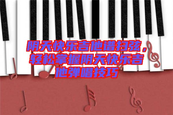 陰天快樂(lè)吉他譜掃弦，輕松掌握陰天快樂(lè)吉他彈唱技巧