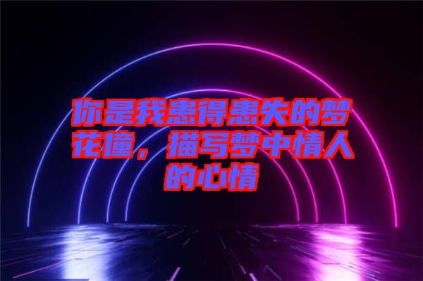 你是我患得患失的夢花僮，描寫夢中情人的心情
