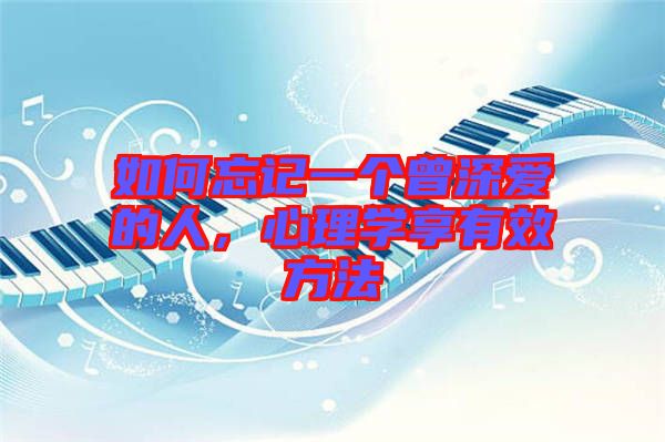 如何忘記一個(gè)曾深愛的人，心理學(xué)享有效方法