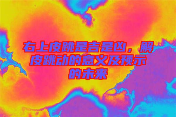 右上皮跳是吉是兇，解皮跳動的意義及預(yù)示的未來