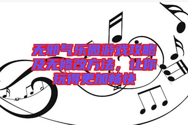 無(wú)邪氣樂(lè)園游戲攻略及無(wú)修改方法，讓你玩得更加暢快