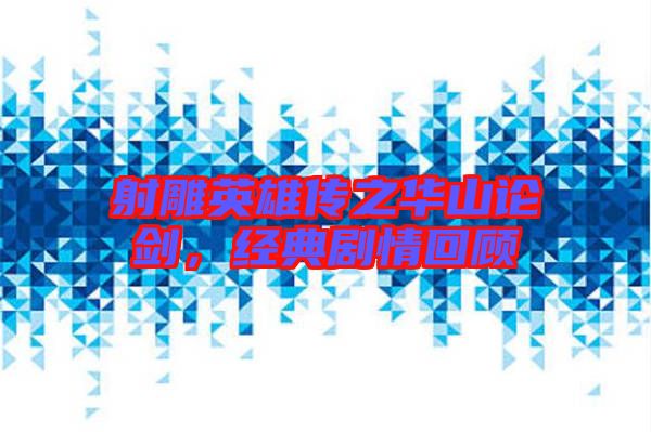 射雕英雄傳之華山論劍，經(jīng)典劇情回顧