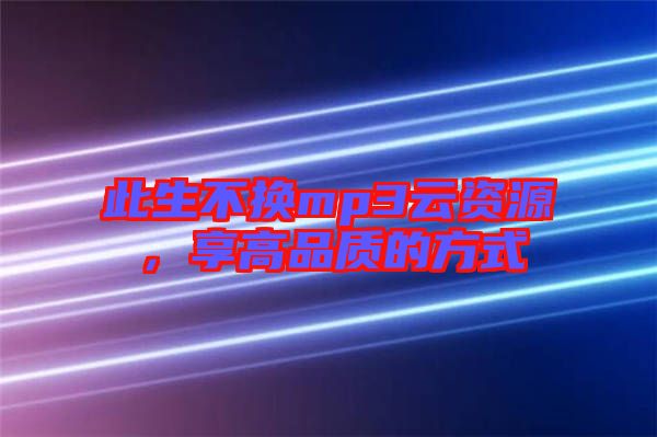 此生不換mp3云資源，享高品質(zhì)的方式