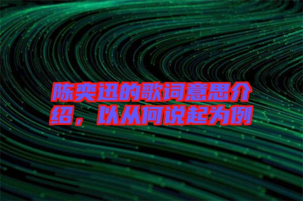 陳奕迅的歌詞意思介紹，以從何說(shuō)起為例