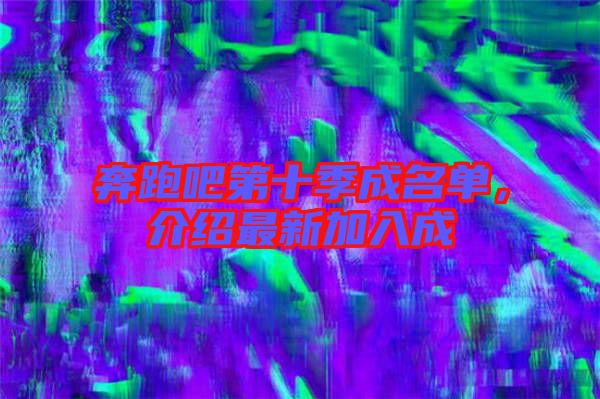 奔跑吧第十季成名單，介紹最新加入成