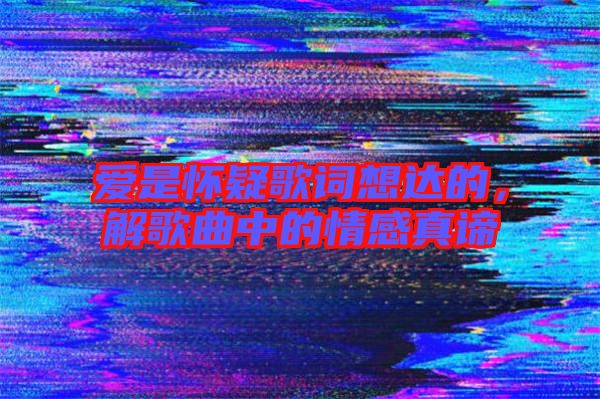 愛是懷疑歌詞想達(dá)的，解歌曲中的情感真諦
