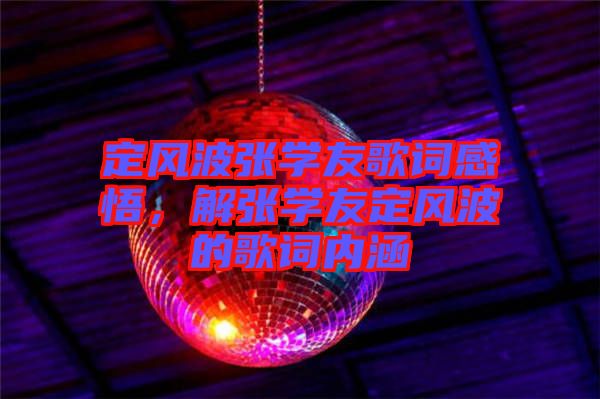 定風(fēng)波張學(xué)友歌詞感悟，解張學(xué)友定風(fēng)波的歌詞內(nèi)涵