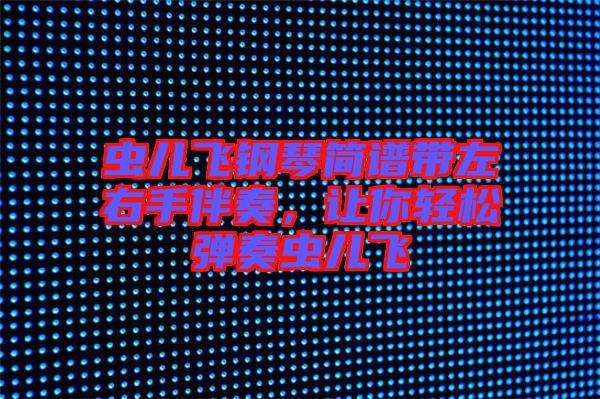 蟲兒飛鋼琴簡譜帶左右手伴奏，讓你輕松彈奏蟲兒飛