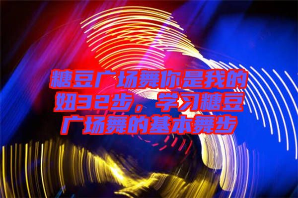 糖豆廣場舞你是我的妞32步，學(xué)習(xí)糖豆廣場舞的基本舞步