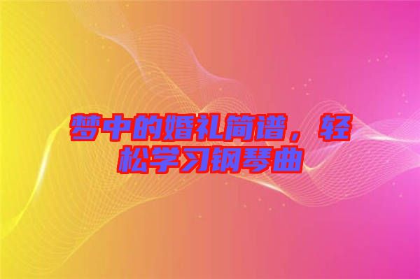 夢(mèng)中的婚禮簡(jiǎn)譜，輕松學(xué)習(xí)鋼琴曲