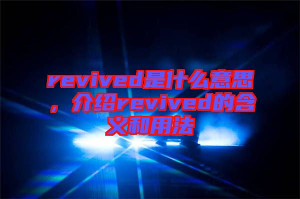 revived是什么意思，介紹revived的含義和用法