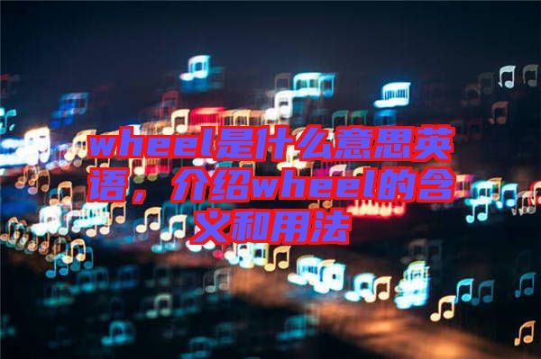 wheel是什么意思英語，介紹wheel的含義和用法