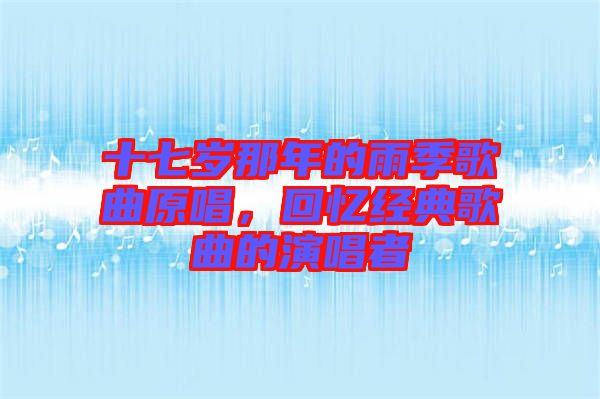 十七歲那年的雨季歌曲原唱，回憶經(jīng)典歌曲的演唱者