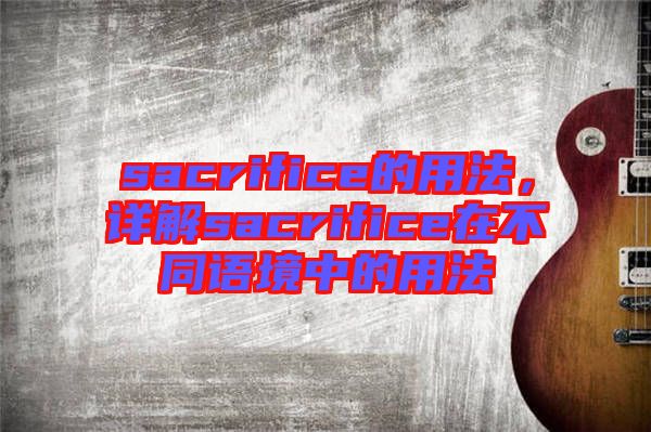 sacrifice的用法，詳解sacrifice在不同語境中的用法