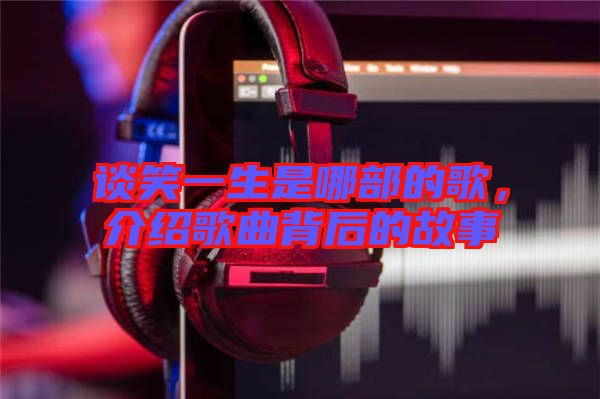 談笑一生是哪部的歌，介紹歌曲背后的故事