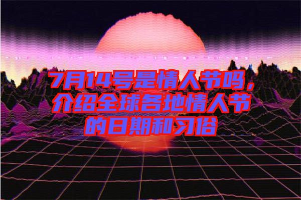 7月14號(hào)是情人節(jié)嗎，介紹全球各地情人節(jié)的日期和習(xí)俗