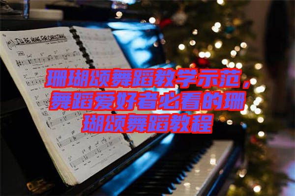 珊瑚頌舞蹈教學(xué)示范，舞蹈愛好者必看的珊瑚頌舞蹈教程