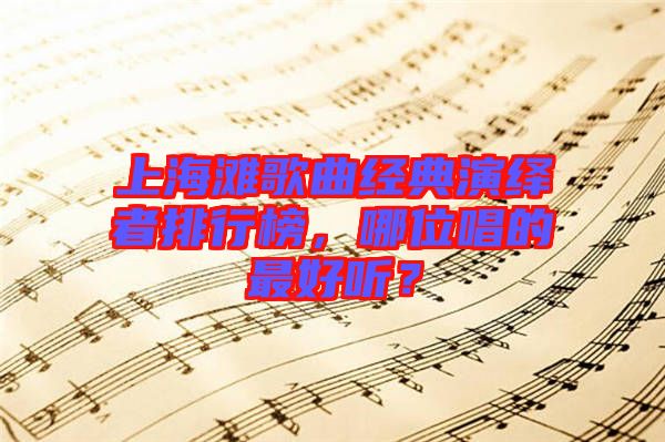 上海灘歌曲經典演繹者排行榜，哪位唱的最好聽？