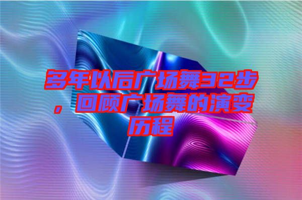 多年以后廣場舞32步，回顧廣場舞的演變歷程