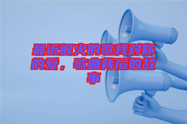最近很火的歌我對你的愛，歌曲背后的故事