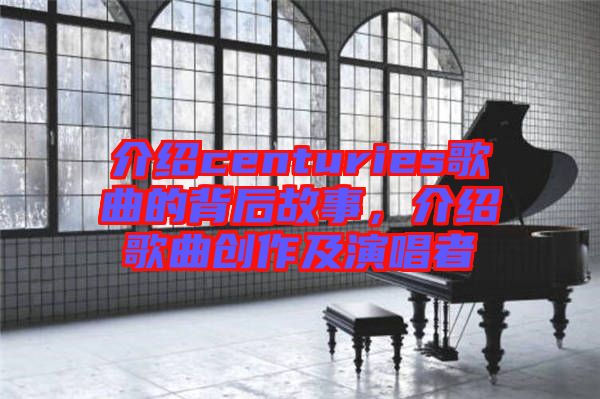介紹centuries歌曲的背后故事，介紹歌曲創(chuàng)作及演唱者