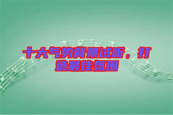 十大氣勢(shì)背景試聽，打造最佳氛圍