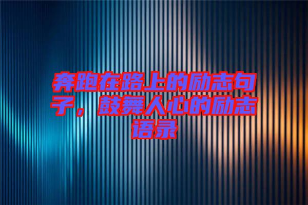 奔跑在路上的勵(lì)志句子，鼓舞人心的勵(lì)志語錄