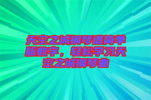 天空之城鋼琴譜簡單版數(shù)字，輕松學習天空之城鋼琴曲