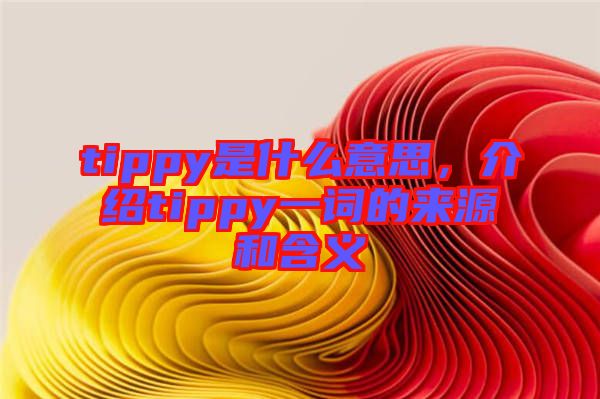 tippy是什么意思，介紹tippy一詞的來(lái)源和含義