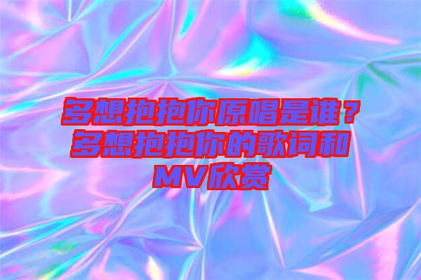 多想抱抱你原唱是誰(shuí)？多想抱抱你的歌詞和MV欣賞