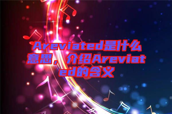 Areviated是什么意思，介紹Areviated的含義