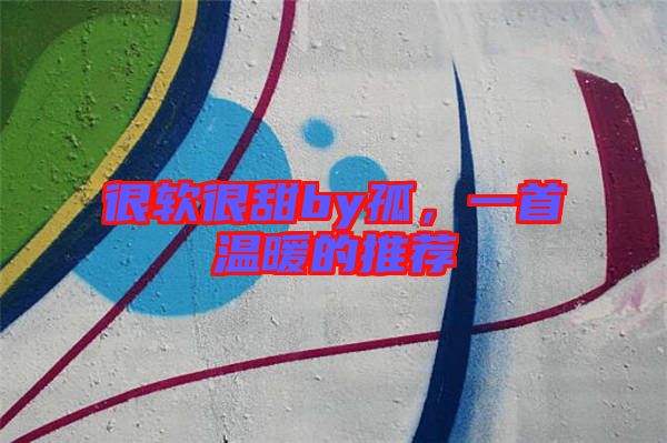 很軟很甜by孤，一首溫暖的推薦