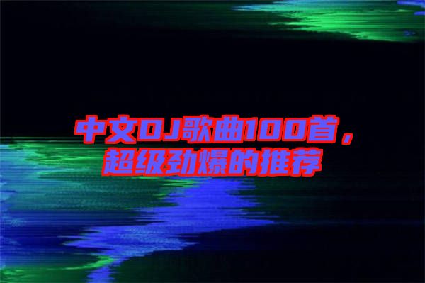 中文DJ歌曲100首，超級(jí)勁爆的推薦