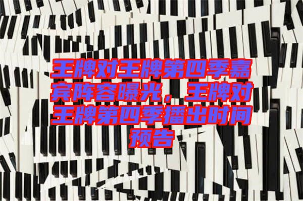 王牌對王牌第四季嘉賓陣容曝光，王牌對王牌第四季播出時間預告