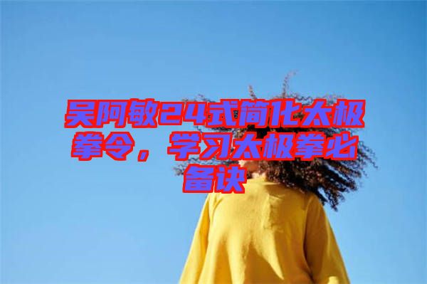 吳阿敏24式簡化太極拳令，學(xué)習(xí)太極拳必備訣