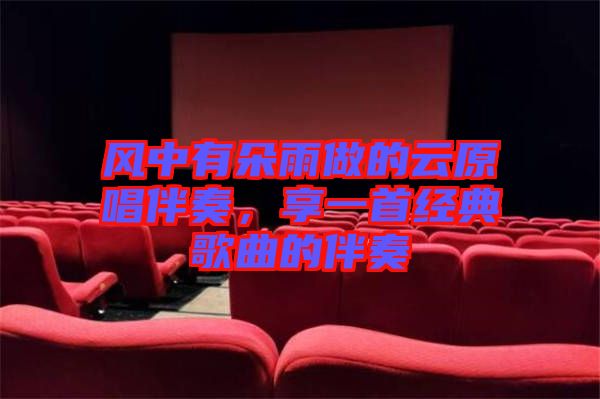 風(fēng)中有朵雨做的云原唱伴奏，享一首經(jīng)典歌曲的伴奏